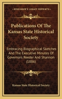 Publications Of The Kansas State Historical Society: Embracing Biographical Sketches And The Executive Minutes Of Governors Reeder And Shannon (1886) 1165922665 Book Cover