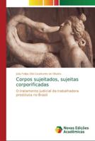 Corpos sujeitados, sujeitas corporificadas: O tratamento judicial da trabalhadora prostituta no Brasil 6202192321 Book Cover