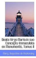Beata Virgo Maria in suo Conceptu Immaculata ex Monumentis, Tomus II 1103068857 Book Cover