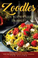 Zoodles Cut Your Carbs in Half!: Utilize Your Zoodles Maker with This Amazing Zoodles Recipes Cookbook 1539668614 Book Cover