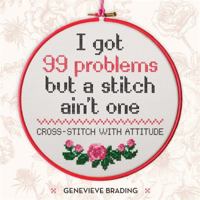 I Got 99 Problems but a Stitch Ain't One: Cross-stitch with attitude to liven up your home 1784722359 Book Cover
