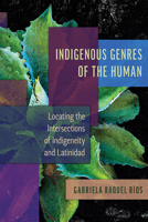 Indigenous Genres of the Human: Locating the Intersections of Indigeneity and Latinidad 0816552673 Book Cover