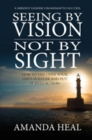 Seeing By Vision Not By Sight: How to Discover Your Life's Purpose And Put It Into Action 1636180248 Book Cover