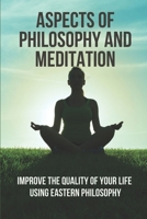 Aspects Of Philosophy And Meditation: Improve The Quality Of Your Life Using Eastern Philosophy: Zen Meditation B096TLBNCB Book Cover