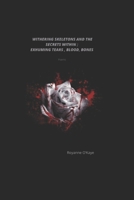 withering skeletons and the secrets within; exhuming tears, blood, bones: Spoken word Poetry B0B723YSPH Book Cover