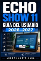 Echo Show 11 Guía del Usuario 2026–2027: Instrucciones Paso a Paso para Dominar Alexa, la Pantalla Inteligente y el Hogar Conectado (Spanish Edition) B0HC1XQZ46 Book Cover