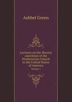 Lectures on the Shorter Catechism of the Presbyterian Church in the United States of America, Vol. 1 of 2: Addressed to Youth 1359201955 Book Cover