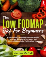 The Low FODMAP Diet For Beginners: A Step By Step Plan To Build Your Custom Diet For A Fast IBS Relief, With Healthy And Delicious Recipes To Eat Well And Feel Great B088J9FLYT Book Cover