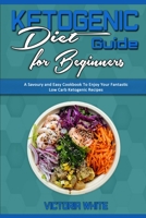 Ketogenic Diet Guide for Beginners: A Savoury and Easy Cookbook To Enjoy Your Fantastic Low Carb Ketogenic Recipes 180194038X Book Cover