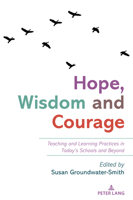 Hope, Wisdom and Courage: Teaching and Learning Practices in Today's Schools and Beyond 1636676901 Book Cover