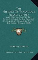 The History of Tanridge Priory Surrey: And Some Account of the Canons Regular of the Order of St. Augustine, Commonly Called the Austin Canons 1016655681 Book Cover