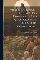 What Jesus Taught The Saying S Translated And Arranged With Expository Commentary 1022236318 Book Cover