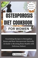 OSTEOPOROSIS DIET COOKBOOK FOR WOMEN: Nourishing Recipes to Strengthen Bones and Beat Osteoporosis Naturally (A Guide to Boosting Bone Health with Delicious Dishes) B0CWM5WQT9 Book Cover