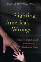Righting America's Wrongs: A Best Practices Manual for Educating Black Male Youth 0578142147 Book Cover