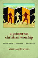 A Primer on Christian Worship: Where We've Been, Where We Are, Where We Can Go (Calvin Institute of Christian Worship) 0802860389 Book Cover