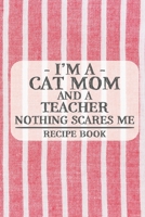I'm a Cat Mom and a Teacher Nothing Scares Me Recipe Book: Blank Recipe Book to Write in for Women, Bartenders, Drink and Alcohol Log, Document all ... for Women, Wife, Mom, Aunt (6x9 120 pages) 1673328202 Book Cover