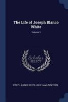 The Life of Joseph Blanco White; Volume 3 1376708914 Book Cover