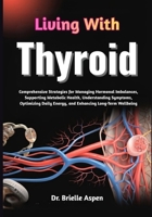 Living With Thyroid: Comprehensive Strategies for Managing Hormonal Imbalances, Supporting Metabolic Health, Understanding Symptoms, Optimizing Daily Energy, and Enhancing Long-Term Wellbeing B0GRG7KLF3 Book Cover