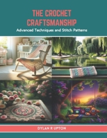 The Crochet Craftsmanship: Advanced Techniques and Stitch Patterns B0CTR4KRQK Book Cover