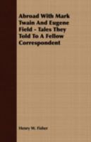 Abroad with Mark Twain and Eugene Field: Tales They Told to a Fellow Correspondent 1417960159 Book Cover