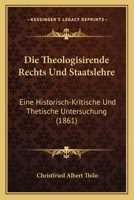 Die Theologisirende Rechts Und Staatslehre: Eine Historisch-Kritische Und Thetische Untersuchung (1861) 1160872988 Book Cover