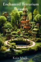 Enchanted Terrarium Treasury: Construct Miniature Worlds, Cultivate Whimsical Wonders, Design Tiny Ecosystems B0DWNDT2BX Book Cover