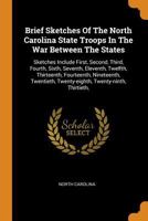 Brief Sketches Of The North Carolina State Troops In The War Between The States: Sketches Include First, Second, Third, Fourth, Sixth, Seventh, ... Twenty-eighth, Twenty-ninth, Thirtieth,... 1018706860 Book Cover