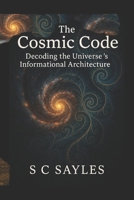 The Cosmic Code: Decoding the Universe’s Informational Architecture B0FK2R1VBN Book Cover