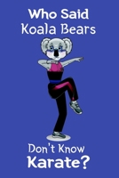 Who Said Koala Bears Don't Know Karate?: Funny Martial Arts Ruled Notebook Journal Is A Great Gift For Karate And Taekwondo Students Teachers and MMA Fighters 1673595758 Book Cover