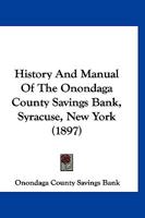 History And Manual Of The Onondaga County Savings Bank, Syracuse, New York 1166952495 Book Cover