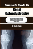 Complete Guide To Renal Osteodystrophy: Strengthen Bones, Support Mineral Balance, Reduce Discomfort, And Make Informed Choices For Better Kidney Health B0HFG474LH Book Cover