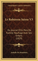 Le Robinson Suisse V3: Ou Journal D'Un Pere De Famille Naufrage Avec Ses Enfans (1829) 2014050341 Book Cover