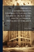 Exposé De L'administration Générale Et Locale Des Finances Du Royaume-uni De La Grande-bretagne Et D'irlande: (xliv, 616 P.)... 1274852110 Book Cover