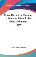 Rome Durant Le Careme, La Semaine Sainte Et Les Fetes De Paques (1859) 1160248702 Book Cover