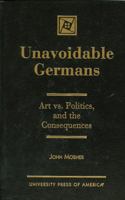 Unavoidable Germans: Art vs. Politics and the Consequences 0761806474 Book Cover