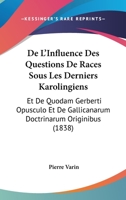 De L'Influence Des Questions De Races Sous Les Derniers Karolingiens: Et De Quodam Gerberti Opusculo Et De Gallicanarum Doctrinarum Originibus (1838) 1160402620 Book Cover