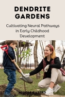 Dendrite Gardens: Cultivating Neural Pathways in Early Childhood Development B0DS2RV6MY Book Cover