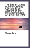 The Life Of James, Duke Of Ormond: Containing An Account Of The Most Remarkable Affairs Of His Time, And Particularly Of Ireland Under His Government ... 135438413X Book Cover