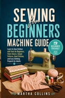 Sewing for Beginners Machine Guide: Learn to Sew Clothes with Tools for Beginners, Fabric Basics, Simple Patterns, Hand Stitches, and Easy Clothing Projects for Adults B0H423KBDG Book Cover