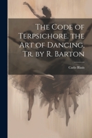 The Code of Terpsichore. the Art of Dancing, Tr. by R. Barton 1021178705 Book Cover