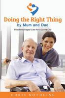 Doing the Right Thing by Mum and Dad: Residential Aged Care for a Loved One 1533490627 Book Cover