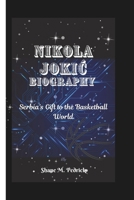 NIKOLA JOKIC BIOGRAPHY: Serbia’s Gift to the Basketball World B0F4XQ7DR9 Book Cover