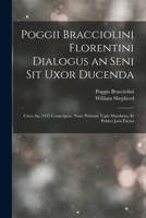 Poggii Bracciolini Florentini Dialogus an Seni Sit Uxor Ducenda: Circa An. 1435 Conscriptus, Nunc Primum Typis Mandatus, Et Publici Juris Factus 1017433208 Book Cover