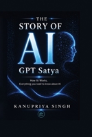 The Story of AI - GPT Satya: How AI Works, Everything You Need to Know About AI B0GZVBTQ8V Book Cover