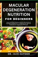 MACULAR DEGENERATION NUTRITION FOR BEGINNERS: Unlock The Power Of Dietary Solutions, Key Nutritional Strategies, And Meal Plans To Safeguard Your Sight And Combat Macular Degeneration Effectively B0CTL9PHCH Book Cover