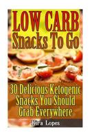 Low Carb Snacks To Go: 30 Delicious Ketogenic Snacks You Should Grab Everywhere: (low carbohydrate, high protein, low carbohydrate foods, low carb, low carb cookbook, low carb recipes) 1541252837 Book Cover