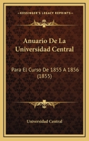 Anuario De La Universidad Central: Para El Curso De 1855 A 1856 (1855) 116030355X Book Cover