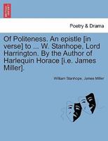 Of Politeness. An epistle [in verse] to ... W. Stanhope, Lord Harrington. By the Author of Harlequin Horace [i.e. James Miller]. 1241167869 Book Cover