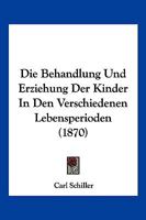 Die Behandlung Und Erziehung Der Kinder In Den Verschiedenen Lebensperioden (1870) 1161070427 Book Cover