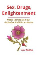 Sex, Drugs, Enlightenment: Noble Secrets from an Orthodox Buddhist ex-Monk 0692881026 Book Cover